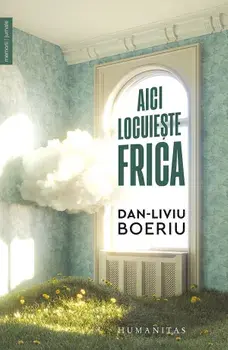Aici locuieste frica/Dan-Liviu Boeriu