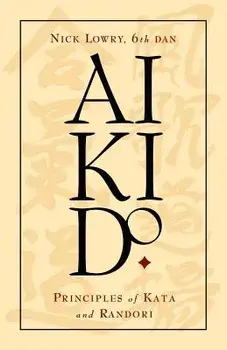 Aikido: Principles of Kata and Randori, Paperback/Nick Lowry