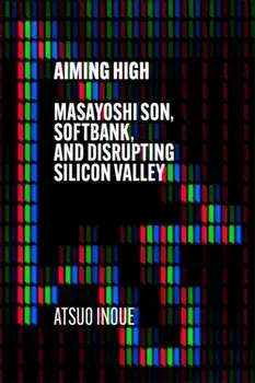 Aiming High. Masayoshi Son, SoftBank, and Disrupting Silicon Valley, Hardback/Atsuo Inoue