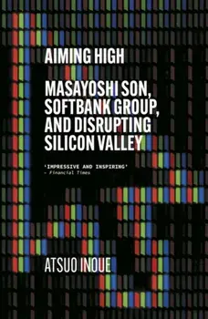 Aiming High. Masayoshi Son, SoftBank, and Disrupting Silicon Valley, Paperback/***
