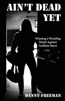 Ain't Dead Yet: Winning a Wrestling Match Against Guillain-Barré, Paperback/Danny Freeman