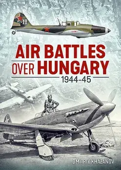 Air Battles Over Hungary 1944-45, Paperback/Dmitriy Khazanov