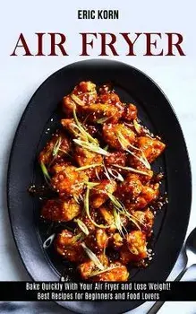 Air Fryer: Bake Quickly With Your Air Fryer and Lose Weight! (Best Recipes for Beginners and Food Lovers), Paperback/Eric Korn