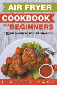 Air Fryer Cookbook for Beginners: 100 Simple and Delicious Recipes for Your Air Fryer, Paperback/Lindsey Page