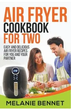 Air Fryer Cookbook for Two: Easy and Delicious Air Fryer Recipes for You and Your Partner - Melanie Bennet