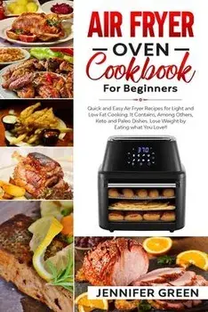 Air Fryer Oven Cookbook For Beginners: Quick and Easy Air Fryer Recipes for Light and Low Fat Cooking. It Contains, Among Others, Keto and Paleo Dishe, Paperback/Jennifer Green