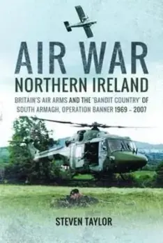 Air War Northern Ireland. Britain's Air Arms and the 'Bandit Country' of South Armagh, Operation Banner 1969-2007, Paperback/Steven Taylor