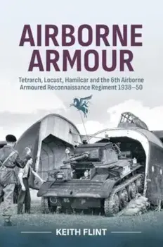 Airborne Armour. Tetrarch, Locust, Hamilcar and the 6th Airborne Armoured Reconnaissance Regiment 1938-50, Paperback/Keith Flint