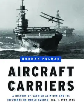 Aircraft Carriers: A History of Carrier Aviation and Its Influence on World Events, Volume I: 1909-1945, Hardcover/Norman Polmar