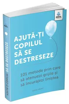 Ajuta-ti copilul sa se destreseze. 101 metode prin care sa atenuezi grijile si sa incurajezi linistea/Vicki Vrint