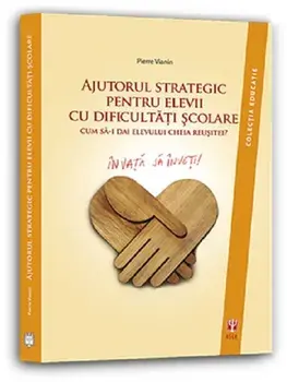 Ajutorul strategic pentru elevii cu dificultati scolare. Cum sa-i dai elevului cheia reusitei?/Pierre Vianin