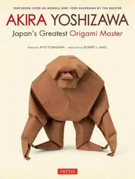 Akira Yoshizawa, Japan's Greatest Origami Master: Featuring Over 60 Models and 1000 Diagrams by the Master, Hardcover/Akira Yoshizawa