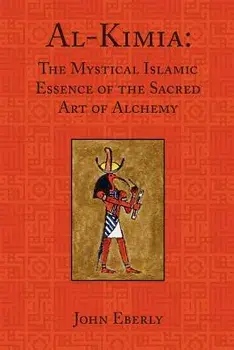 Al-Kimia: The Mystical Islamic Essence of the Sacred Art of Alchemy, Paperback/John Eberly