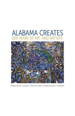 Alabama Creates: 200 Years of Art and Artists - Elliot A. Knight
