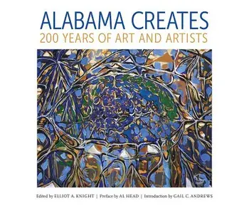 Alabama Creates: 200 Years of Art and Artists, Hardcover/Elliot A. Knight