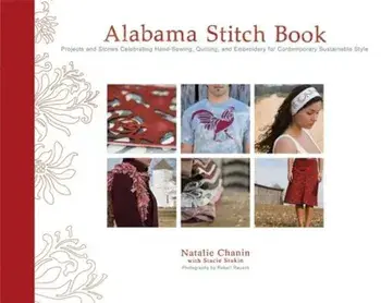 Alabama Stitch Book: Projects and Stories Celebrating Hand-Sewing, Quilting, and Embroidery for Contemporary Sustainable Style, Hardcover/Natalie Chanin