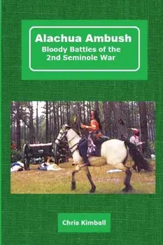 Alachua Ambush: Bloody Battles of the 2nd Seminole War, Paperback/Christopher D. Kimball