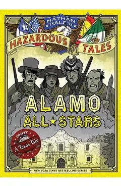 Alamo All-Stars (Nathan Hale's Hazardous Tales #6): A Texas Tale - Nathan Hale