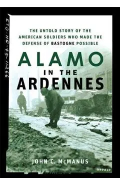 Alamo in the Ardennes: The Untold Story of the American Soldiers Who Made the Defense of Bastogne Possible - John C. Mcmanus