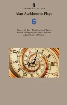 Alan Ayckbourn: Plays 6. Time of My Life; Neighbourhood Watch; Arrivals and Departures; Hero's Welcome; A Brief History of Women, Paperback/Alan Ayckbourn