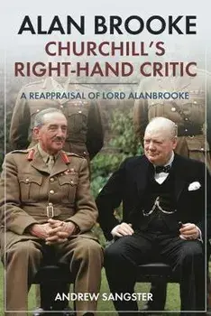 Alan Brooke - Churchill's Right-Hand Critic: A Reappraisal of Lord Alanbrooke, Hardcover/Andrew Sangster