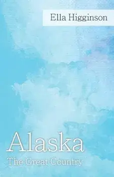 Alaska -The Great Country, Paperback/Ella Higginson