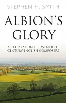 Albion's Glory. A Celebration of Twentieth Century English Composers, Paperback/Stephen H. Smith