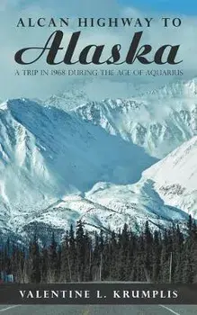 Alcan Highway to Alaska: A Trip in 1968 During the Age of Aquarius, Paperback/Valentine L. Krumplis