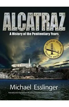Alcatraz: A History of the Penitentiary Years - Michael Esslinger
