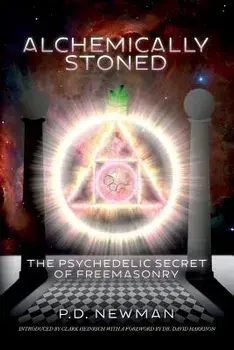 Alchemically Stoned: The Psychedelic Secret of Freemasonry, Paperback/P. D. Newman