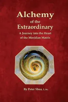 Alchemy of the Extraordinary: A Journey Into the Heart of the Meridian Matrix, Paperback/Peter Shea L. Ac