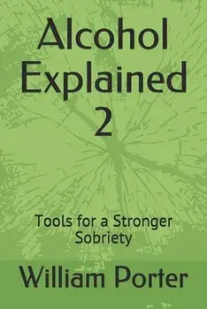 Alcohol Explained 2: Tools for a Stronger Sobriety, Paperback/William Porter
