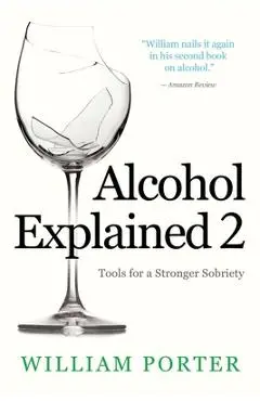 Alcohol Explained 2: Tools for a Stronger Sobriety - William Porter