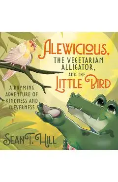 Alewicious: The Vegetarian Alligator, and the Little Bird - Sean T. Hill