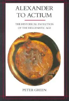 Alexander to Actium: The Historical Evolution of the Hellenistic Age, Paperback/Peter Green