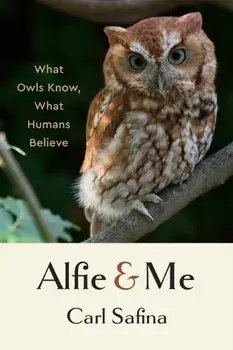 Alfie and Me. What Owls Know, What Humans Believe, Hardback/Carl Safina