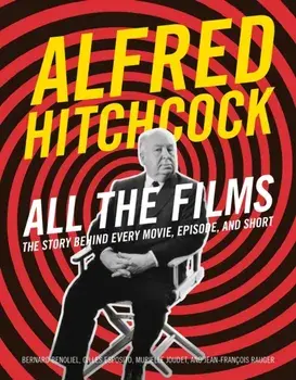 Alfred Hitchcock All the Films. The Story Behind Every Movie, Episode, and Short, Hardback/Murielle Joudet