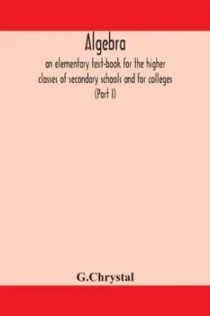 Algebra: an elementary text-book for the higher classes of secondary schools and for colleges (Part I), Paperback/***