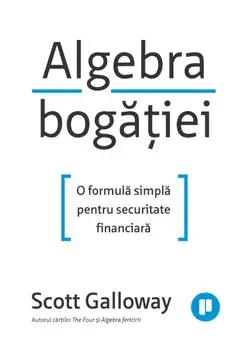 Algebra bogatiei. O formula simpla pentru securitate financiara/Scott Galloway