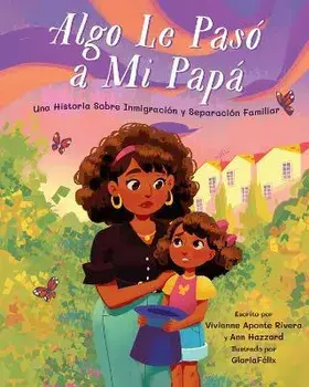 Algo Le Pasó A Mi Papá: Una Historia Sobre Inmigración y la Separación Familiar = Something Happened to My Dad, Hardcover/Vivianne Aponte Rivera