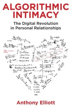 Algorithmic Intimacy - The Digital Revolution in Personal Relationships, Paperback/A Elliott