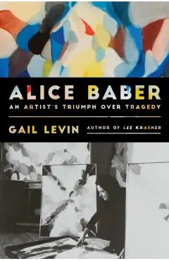 Alice Baber: An Artist's Triumph Over Tragedy - Gail Levin