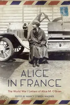 Alice in France: The World War I Letters of Alice M. O'Brien, Paperback/Nancy O'Brien Wagner