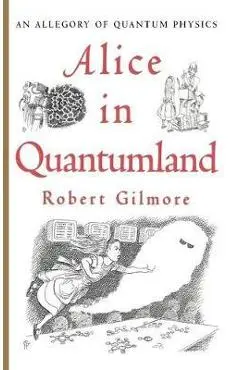 Alice in Quantumland: An Allegory of Quantum Physics - Robert Gilmore