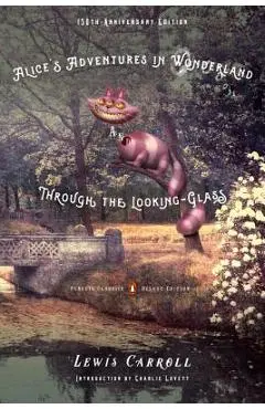 Alice's Adventures in Wonderland and Through the Looking-Glass: 150th-Anniversary Edition (Penguin Classics Deluxe Edition) - Lewis Carroll