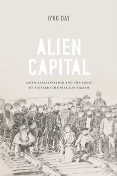 Alien Capital. Asian Racialization and the Logic of Settler Colonial Capitalism, Paperback/Iyko Day