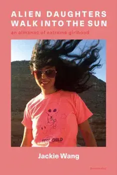 Alien Daughters Walk Into the Sun. An Almanac of Extreme Girlhood, Paperback/Jackie Wang