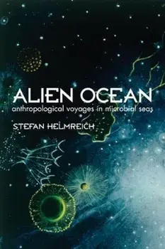 Alien Ocean: Anthropological Voyages in Microbial Seas, Paperback/Stefan Helmreich