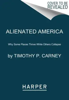 Alienated America: Why Some Places Thrive While Others Collapse, Paperback/Timothy P. Carney