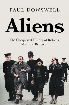 Aliens. The Chequered History of Britain's Wartime Refugees, Hardback/Paul Dowswell
